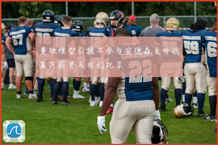 曼联理智引援不参与安德森竞价战莱万薪资或将创纪录