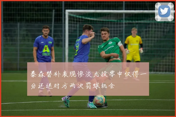 泰森替补表现惨淡九投零中仅得一分还送对方两次罚球机会