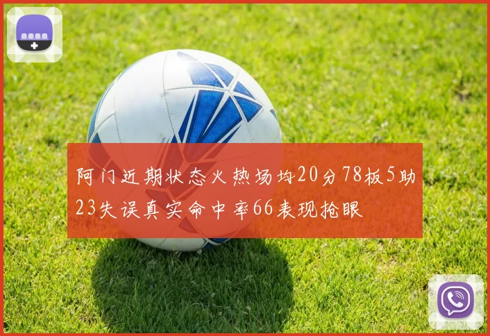 阿门近期状态火热场均20分78板5助23失误真实命中率66表现抢眼