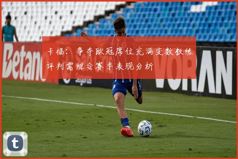卡福：争夺欧冠席位充满变数教练评判需综合赛季表现分析
