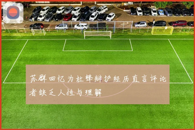 苏群回忆为杜锋辩护经历直言评论者缺乏人性与理解
