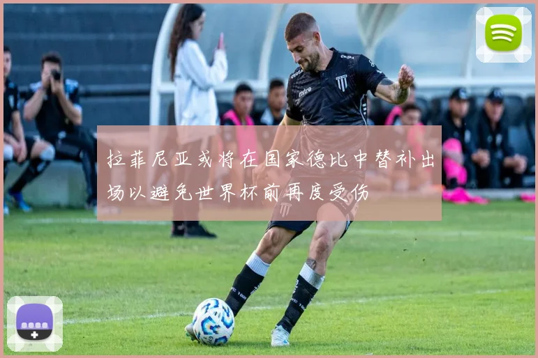 拉菲尼亚或将在国家德比中替补出场以避免世界杯前再度受伤
