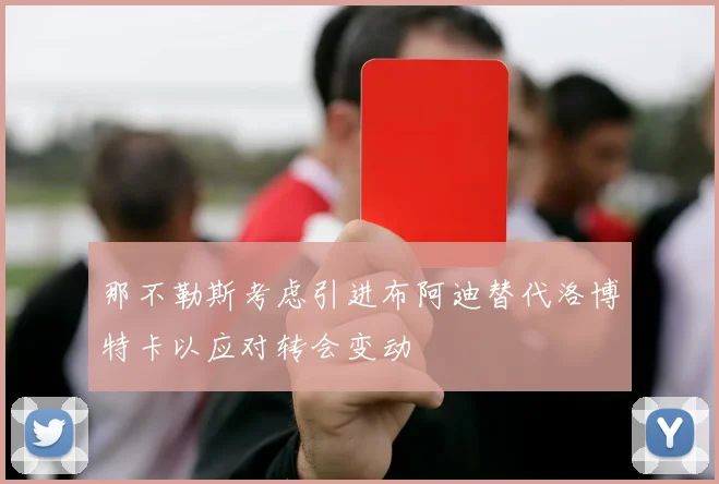 那不勒斯考虑引进布阿迪替代洛博特卡以应对转会变动
