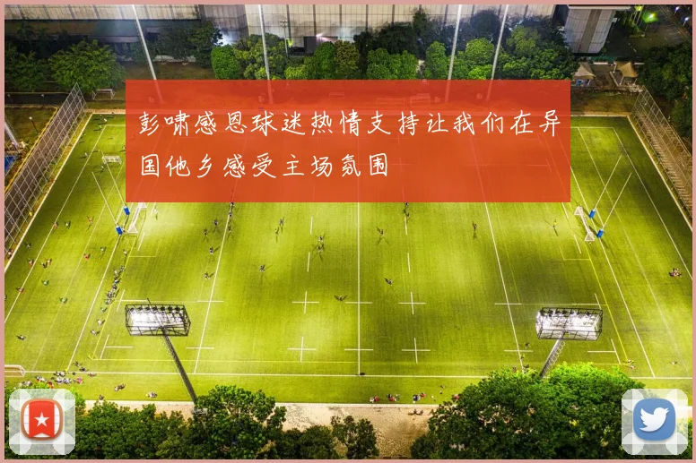 彭啸感恩球迷热情支持让我们在异国他乡感受主场氛围