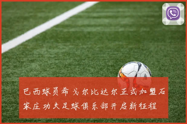 巴西球员希戈尔比达尔正式加盟石家庄功夫足球俱乐部开启新征程