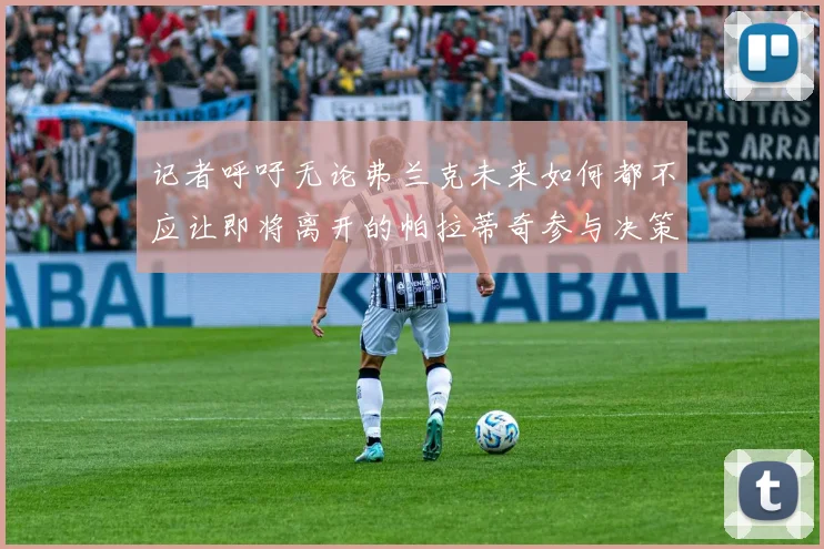 记者呼吁无论弗兰克未来如何都不应让即将离开的帕拉蒂奇参与决策